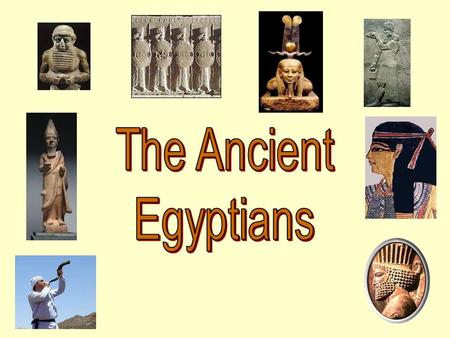 The Ancient Egyptians.