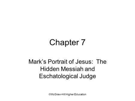 ©McGraw-Hill Higher Education Chapter 7 Mark’s Portrait of Jesus: The Hidden Messiah and Eschatological Judge.