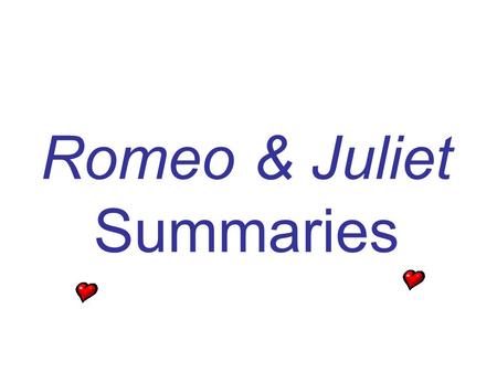 Romeo & Juliet Summaries. Act I, Prologue In a sonnet, the chorus tells the audience that the play will concern a pair of lovers whose deaths will end.