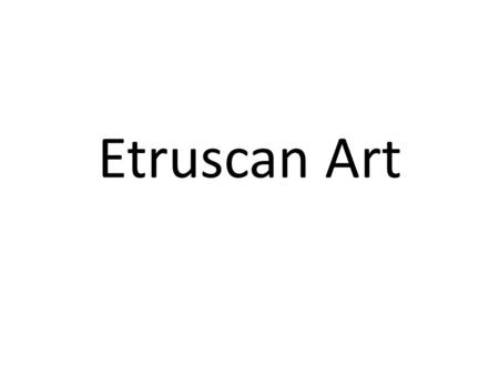 Etruscan Art. Culture: Italy, from the south of Florence (Arno River) to Rome (Tiber River) Contemporary to Ancient Greece time frame Never united as.