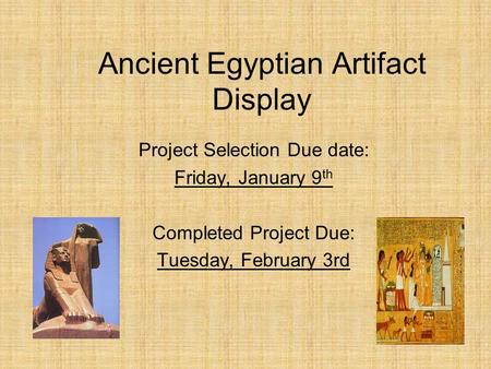 Ancient Egyptian Artifact Display Project Selection Due date: Friday, January 9 th Completed Project Due: Tuesday, February 3rd.