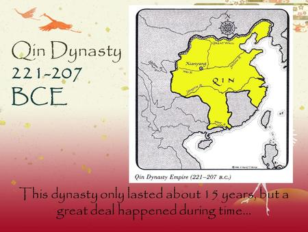 Qin Dynasty 221-207 BCE This dynasty only lasted about 15 years, but a great deal happened during time…