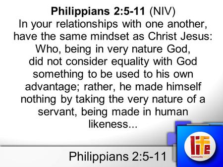 Philippians 2:5-11 Philippians 2:5-11 (NIV) In your relationships with one another, have the same mindset as Christ Jesus: Who, being in very nature God,