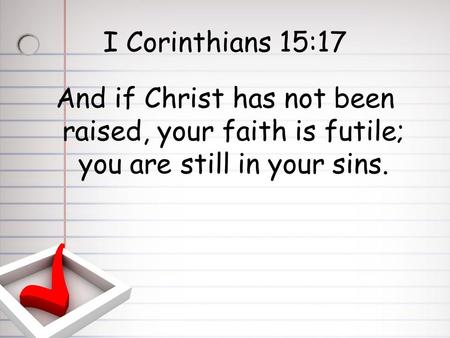 I Corinthians 15:17 And if Christ has not been raised, your faith is futile; you are still in your sins.