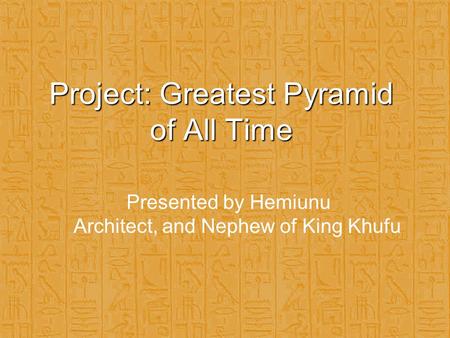 Project: Greatest Pyramid of All Time Presented by Hemiunu Architect, and Nephew of King Khufu.