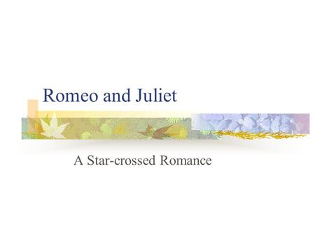 Romeo and Juliet A Star-crossed Romance. A Brief Introduction Romeo and Juliet was written by Shakespeare in 1594 or 1595. Romeo and Juliet was an experimental.