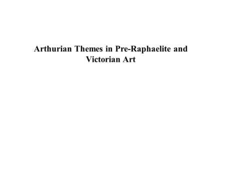 Arthurian Themes in Pre-Raphaelite and Victorian Art.