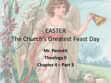 EASTER The Church’s Greatest Feast Day Mr. Perrotti Theology ll Chapter 4 – Part 3.