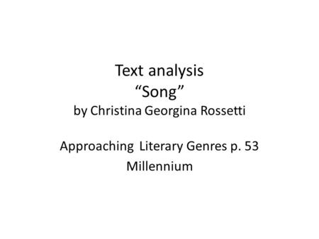 Text analysis “Song” by Christina Georgina Rossetti Approaching Literary Genres p. 53 Millennium.