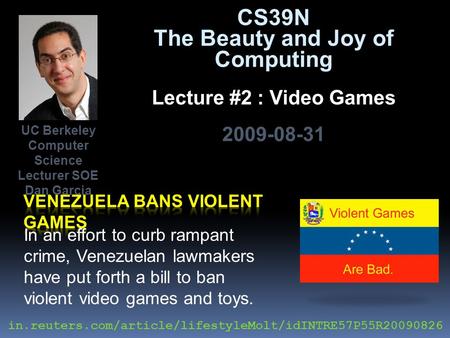 CS39N The Beauty and Joy of Computing Lecture #2 : Video Games 2009-08-31 In an effort to curb rampant crime, Venezuelan lawmakers have put forth a bill.