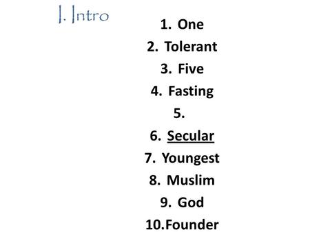 I. Intro 1.One 2.Tolerant 3.Five 4.Fasting 5. 6.Secular 7.Youngest 8.Muslim 9.God 10.Founder.