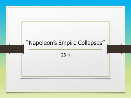 “Napoleon’s Empire Collapses” 23-4. The European Response Napoleon’s Grand Empire collapsed almost as rapidly as it had been formed Two major reasons.