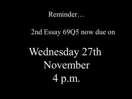 Reminder… 2nd Essay 69Q5 now due on Wednesday 27th November 4 p.m.