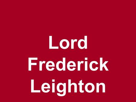 Lord Frederick Leighton English Academic painter, sculptor, illustrator & writer born 1830 - died 1896 Born in: Scarborough (England). Died in: Greater.