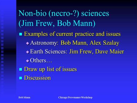 Bob MannChicago Provenance Workshop Non-bio (necro-?) sciences (Jim Frew, Bob Mann) Examples of current practice and issues Examples of current practice.
