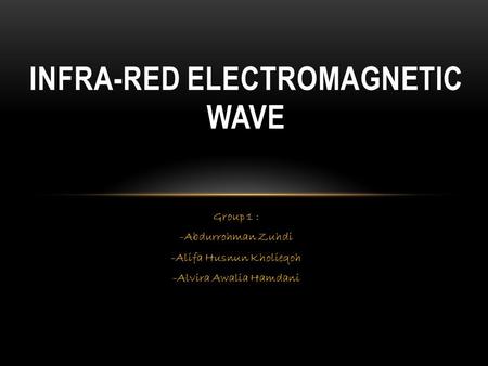 INFRA-RED ELECTROMAGNETIC WAVE Group 1 : -Abdurrohman Zuhdi -Alifa Husnun Kholieqoh -Alvira Awalia Hamdani.