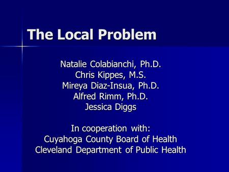 The Local Problem Natalie Colabianchi, Ph.D. Chris Kippes, M.S. Mireya Diaz-Insua, Ph.D. Alfred Rimm, Ph.D. Jessica Diggs In cooperation with: Cuyahoga.