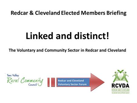 Redcar & Cleveland Elected Members Briefing Linked and distinct! The Voluntary and Community Sector in Redcar and Cleveland.