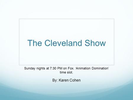 The Cleveland Show Sunday nights at 7:30 PM on Fox. ‘Animation Domination’ time slot. By: Karen Cohen.