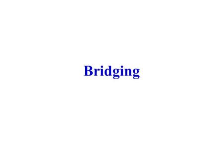 Bridging. Bridge Functions To extend size of LANs either geographically or in terms number of users. − Protocols that include collisions can be performed.