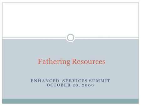 ENHANCED SERVICES SUMMIT OCTOBER 28, 2009 Fathering Resources.