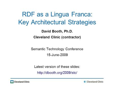 RDF as a Lingua Franca: Key Architectural Strategies David Booth, Ph.D. Cleveland Clinic (contractor) Semantic Technology Conference 15-June-2009 Latest.