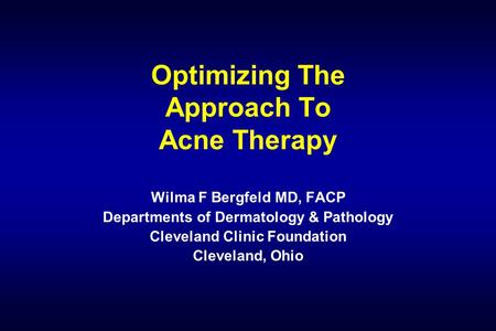 Optimizing The Approach To Acne Therapy Wilma F Bergfeld MD, FACP Departments of Dermatology & Pathology Cleveland Clinic Foundation Cleveland, Ohio.