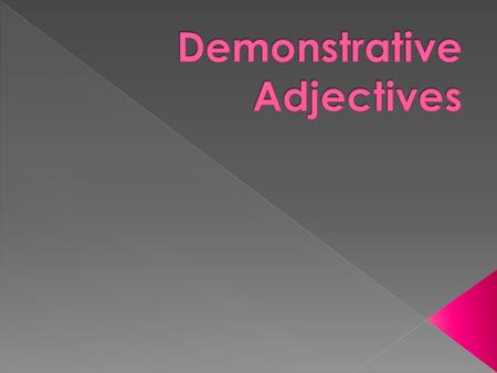  Demonstrative adjectives are used to express the distance of an object from the speaker.  To indicate the noun is “ here ” English uses the nouns “