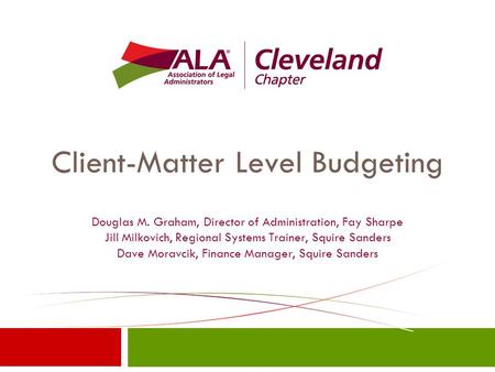 Client-Matter Level Budgeting Douglas M. Graham, Director of Administration, Fay Sharpe Jill Milkovich, Regional Systems Trainer, Squire Sanders Dave Moravcik,