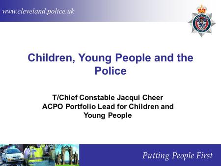 Www.cleveland.police.uk Putting People First Children, Young People and the Police T/Chief Constable Jacqui Cheer ACPO Portfolio Lead for Children and.