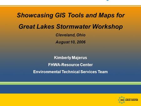 Showcasing GIS Tools and Maps for Great Lakes Stormwater Workshop Cleveland, Ohio August 10, 2006 Kimberly Majerus FHWA-Resource Center Environmental Technical.