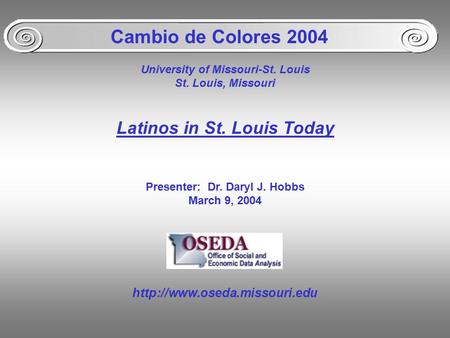 University of Missouri-St. Louis St. Louis, Missouri Latinos in St. Louis Today Presenter: Dr. Daryl J. Hobbs March 9, 2004 Cambio de Colores 2004