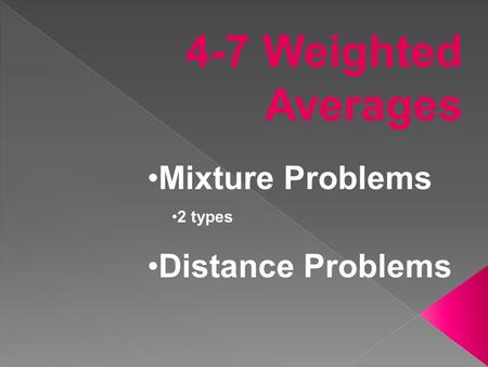 4-7 Weighted Averages Mixture Problems 2 types Distance Problems.
