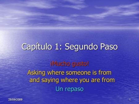 28/09/20091 Capítulo 1: Segundo Paso ¡Mucho gusto! Asking where someone is from and saying where you are from Un repaso.