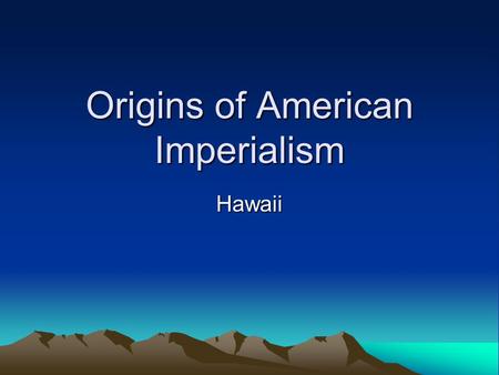 Origins of American Imperialism Hawaii. Imperialism The policy of stronger nations extending their economic, political or military control over weaker.