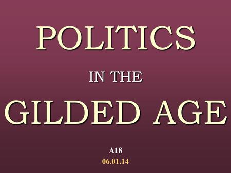 POLITICS IN THE GILDED AGE A18 06.01.14. Origins of the Term: Origins of the Term: Mark Twain’s The Gilded Age(1873)