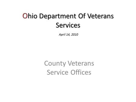 O hio Department Of Veterans Services County Veterans Service Offices April 14, 2010.
