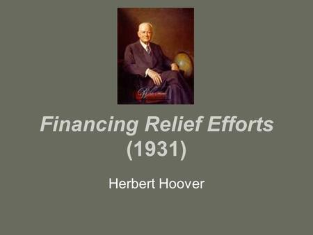Financing Relief Efforts (1931) Herbert Hoover. Born: August 10, 1874 in West Branch, Iowa Son of a Quaker blacksmith Grew up in Oregon Went to Stanford.