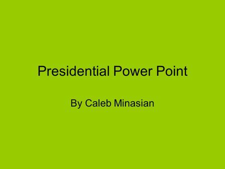Presidential Power Point By Caleb Minasian. The Presidents of the United States are very unique. All the Presidents had different views on the challenges.