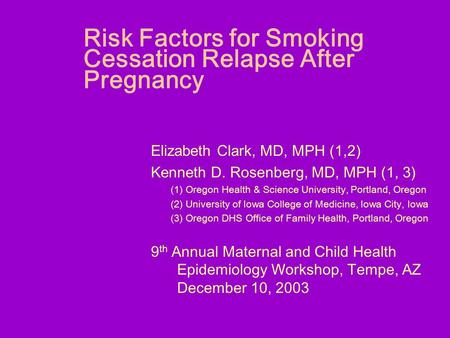 Risk Factors for Smoking Cessation Relapse After Pregnancy Elizabeth Clark, MD, MPH (1,2) Kenneth D. Rosenberg, MD, MPH (1, 3) (1) Oregon Health & Science.
