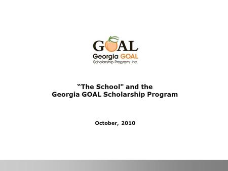 Georgia GOAL Scholarship Program, Inc. 1 “The School and the Georgia GOAL Scholarship Program October, 2010.