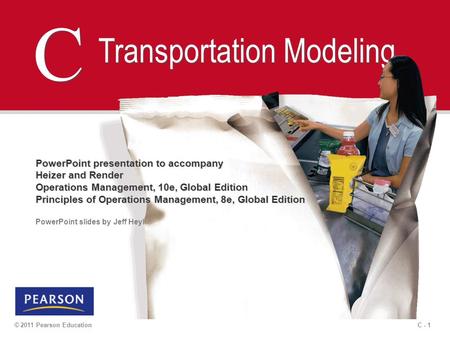 C - 1© 2011 Pearson Education C C Transportation Modeling PowerPoint presentation to accompany Heizer and Render Operations Management, 10e, Global Edition.