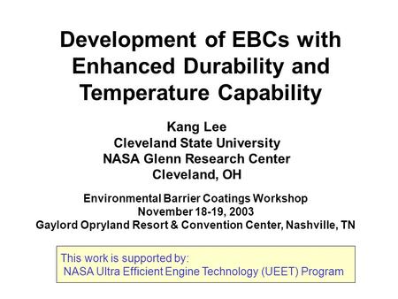 Development of EBCs with Enhanced Durability and Temperature Capability Environmental Barrier Coatings Workshop November 18-19, 2003 Gaylord Opryland Resort.