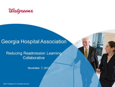 ©2011 Walgreen Co. All rights reserved. Georgia Hospital Association Reducing Readmission Learning Collaborative November 7, 2012.
