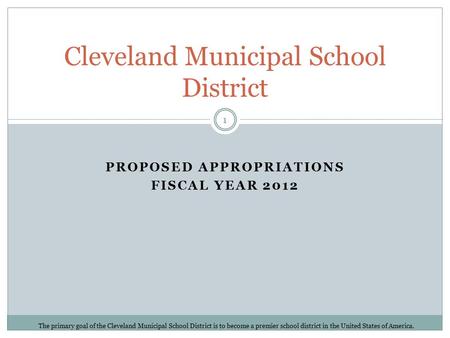 PROPOSED APPROPRIATIONS FISCAL YEAR 2012 Cleveland Municipal School District The primary goal of the Cleveland Municipal School District is to become a.