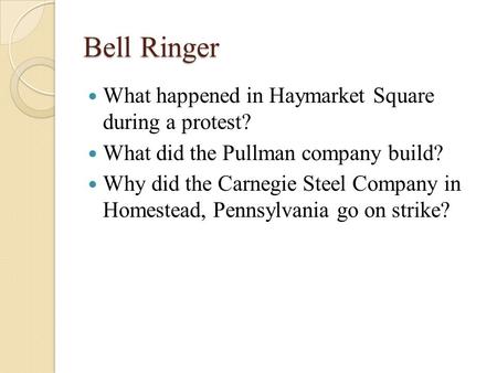Bell Ringer What happened in Haymarket Square during a protest? What did the Pullman company build? Why did the Carnegie Steel Company in Homestead, Pennsylvania.