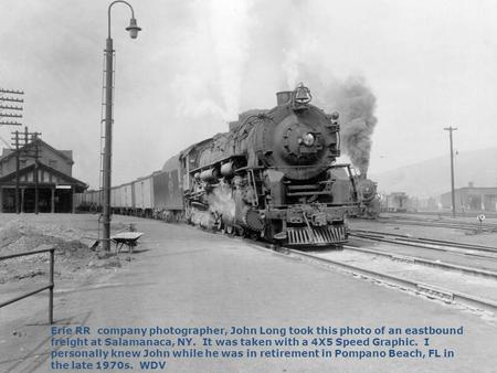 Erie RR company photographer, John Long took this photo of an eastbound freight at Salamanaca, NY. It was taken with a 4X5 Speed Graphic. I personally.