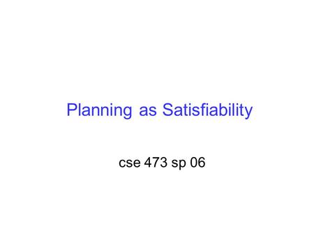 Planning as Satisfiability cse 473 sp 06. SATPLAN cnf formula satisfying model plan mapping length STRIPS problem description SAT engine encoder interpreter.