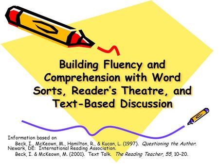 Building Fluency and Comprehension with Word Sorts, Reader’s Theatre, and Text-Based Discussion Information based on Beck, I., McKeown, M., Hamilton, R.,