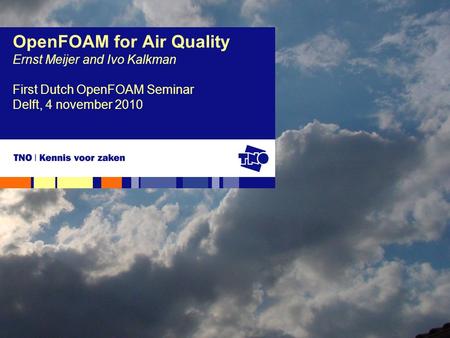 OpenFOAM for Air Quality Ernst Meijer and Ivo Kalkman First Dutch OpenFOAM Seminar Delft, 4 november 2010.